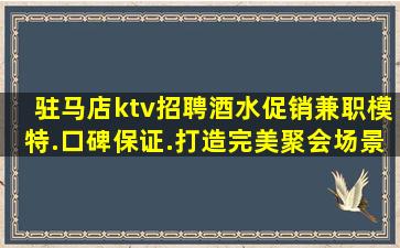 驻马店ktv招聘酒水促销兼职模特.口碑保证.打造完美聚会场景